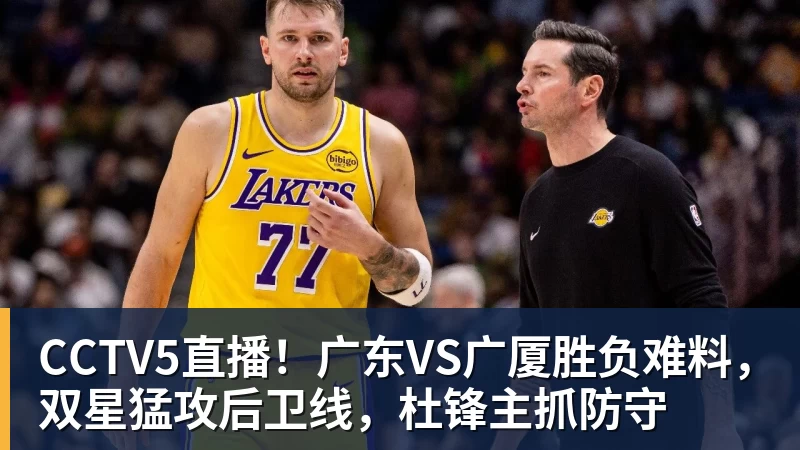 星空体育CCTV5直播!广东VS广厦胜负难料,双星猛攻后卫线,杜锋主抓防守